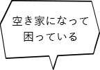 空き家になって困っている