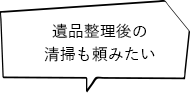 遺品整理後の清掃も頼みたい